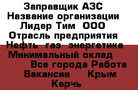 Заправщик АЗС › Название организации ­ Лидер Тим, ООО › Отрасль предприятия ­ Нефть, газ, энергетика › Минимальный оклад ­ 23 000 - Все города Работа » Вакансии   . Крым,Керчь